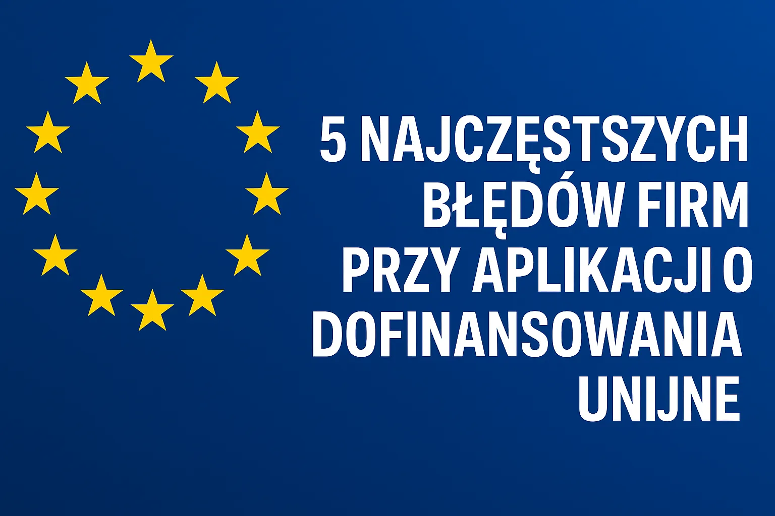 5 najczęstszych błędów firm przy aplikacji o dofinansowania unijne